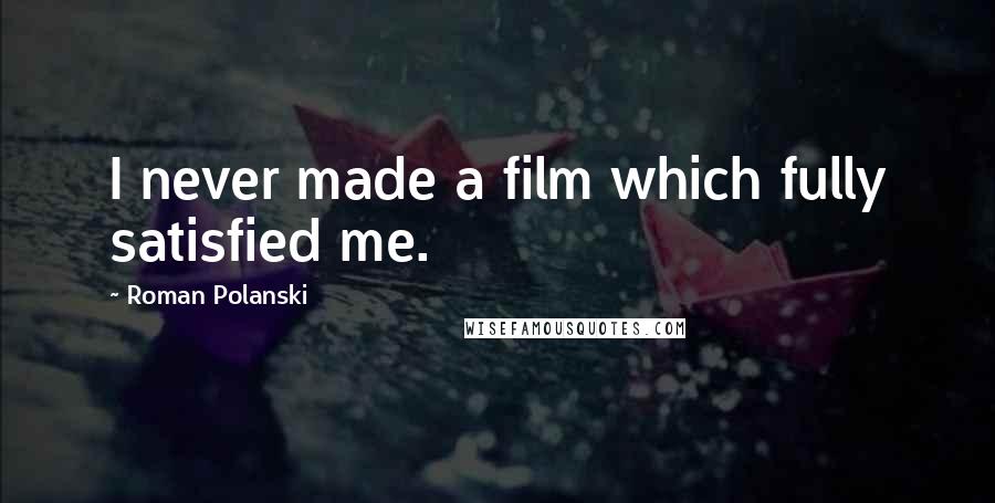 Roman Polanski Quotes: I never made a film which fully satisfied me.