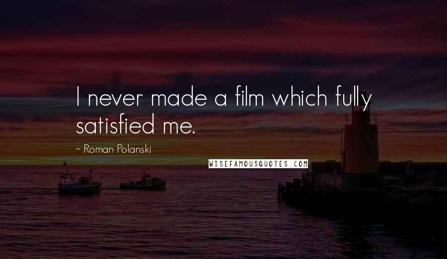 Roman Polanski Quotes: I never made a film which fully satisfied me.