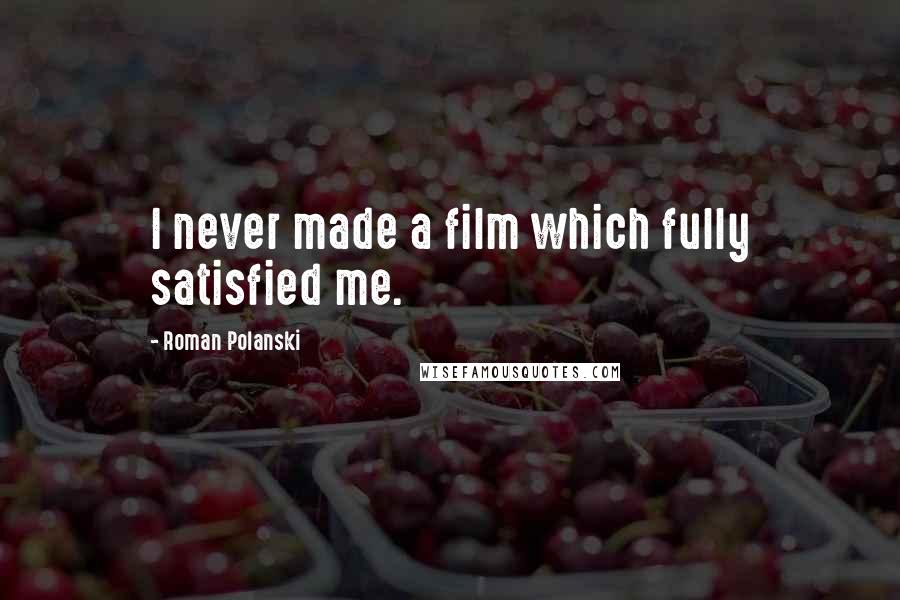 Roman Polanski Quotes: I never made a film which fully satisfied me.