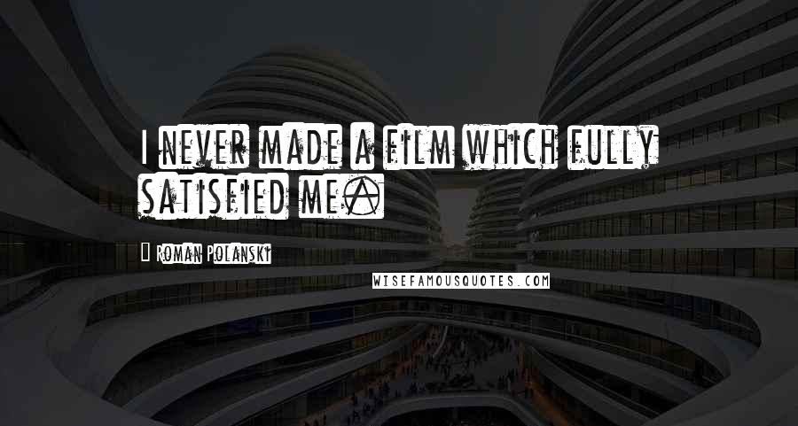 Roman Polanski Quotes: I never made a film which fully satisfied me.