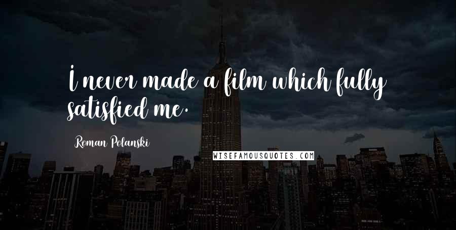 Roman Polanski Quotes: I never made a film which fully satisfied me.