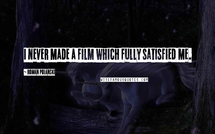 Roman Polanski Quotes: I never made a film which fully satisfied me.