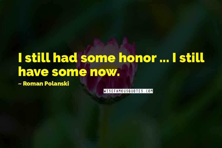 Roman Polanski Quotes: I still had some honor ... I still have some now.