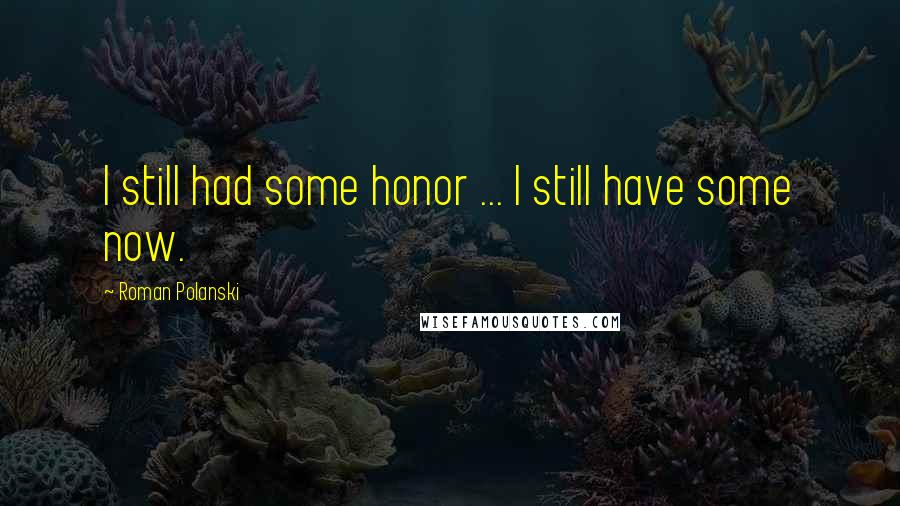 Roman Polanski Quotes: I still had some honor ... I still have some now.