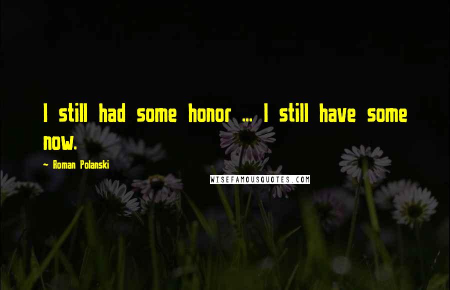 Roman Polanski Quotes: I still had some honor ... I still have some now.