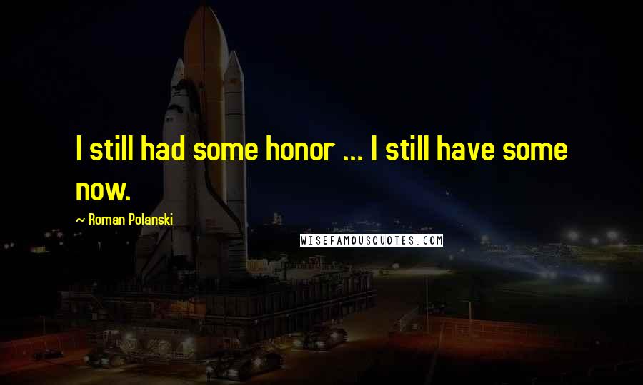 Roman Polanski Quotes: I still had some honor ... I still have some now.