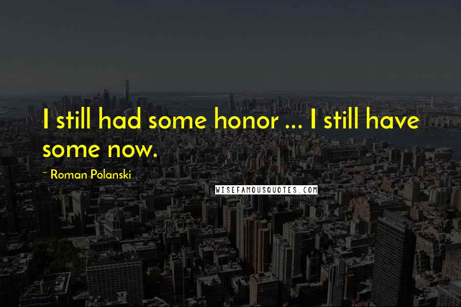 Roman Polanski Quotes: I still had some honor ... I still have some now.