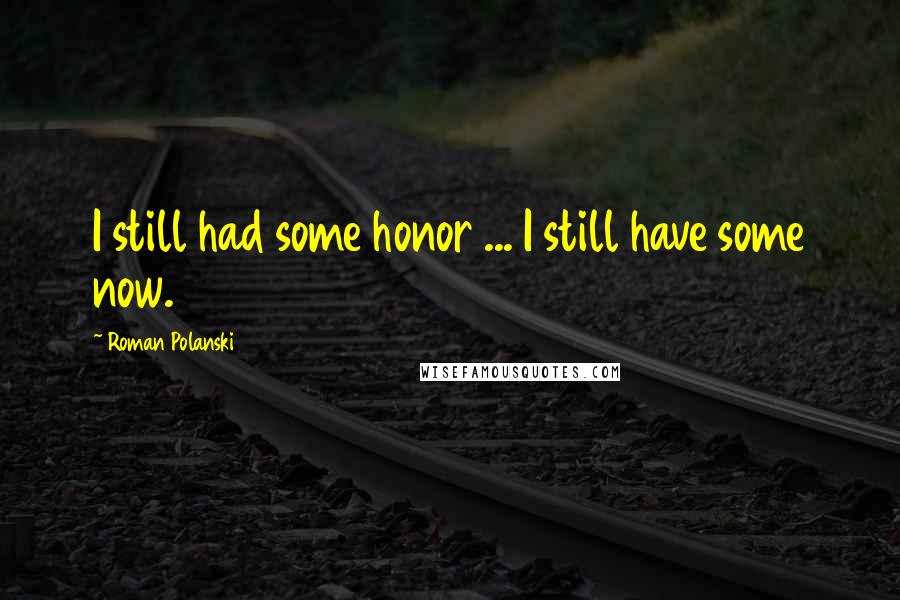 Roman Polanski Quotes: I still had some honor ... I still have some now.