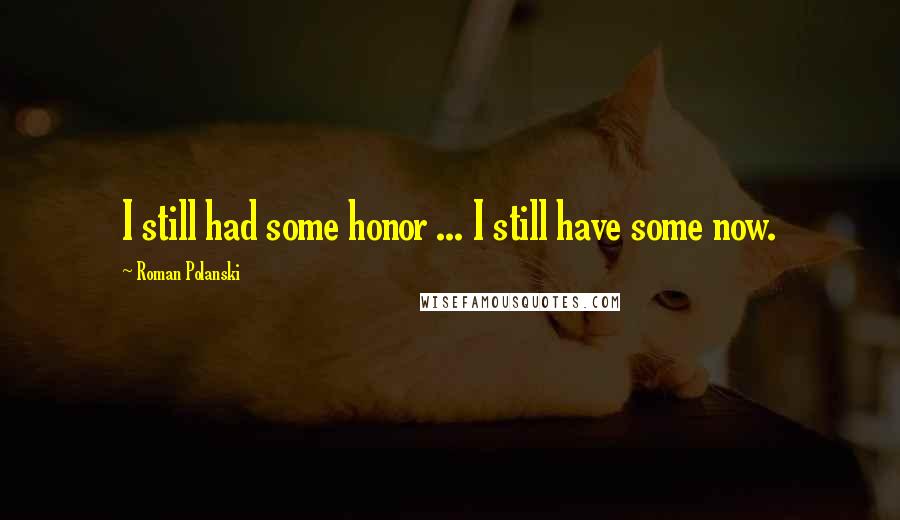 Roman Polanski Quotes: I still had some honor ... I still have some now.