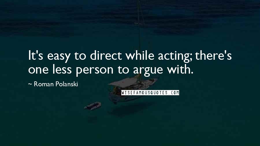 Roman Polanski Quotes: It's easy to direct while acting; there's one less person to argue with.