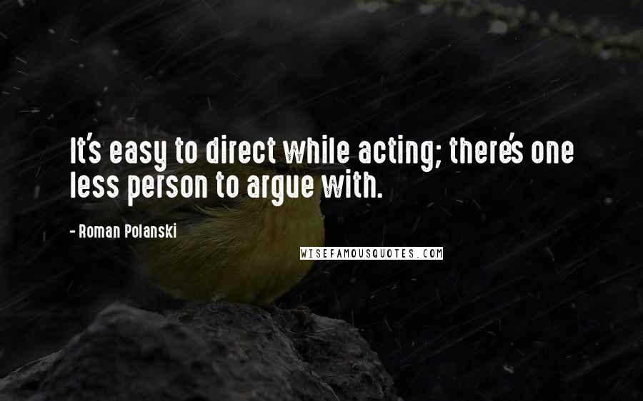 Roman Polanski Quotes: It's easy to direct while acting; there's one less person to argue with.