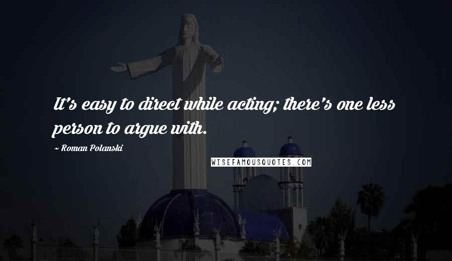 Roman Polanski Quotes: It's easy to direct while acting; there's one less person to argue with.