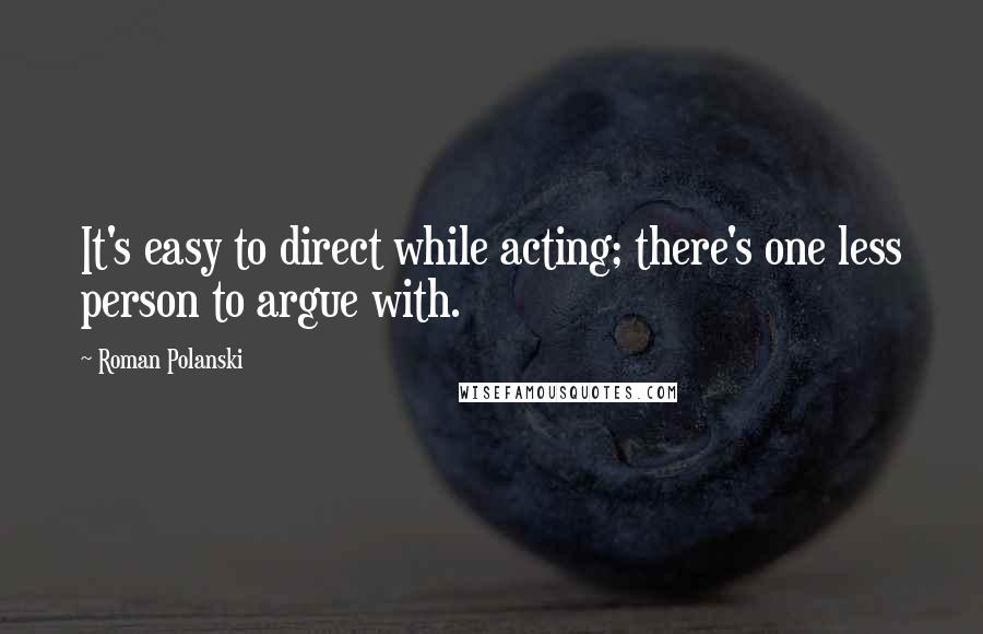 Roman Polanski Quotes: It's easy to direct while acting; there's one less person to argue with.