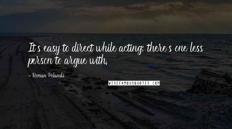 Roman Polanski Quotes: It's easy to direct while acting; there's one less person to argue with.