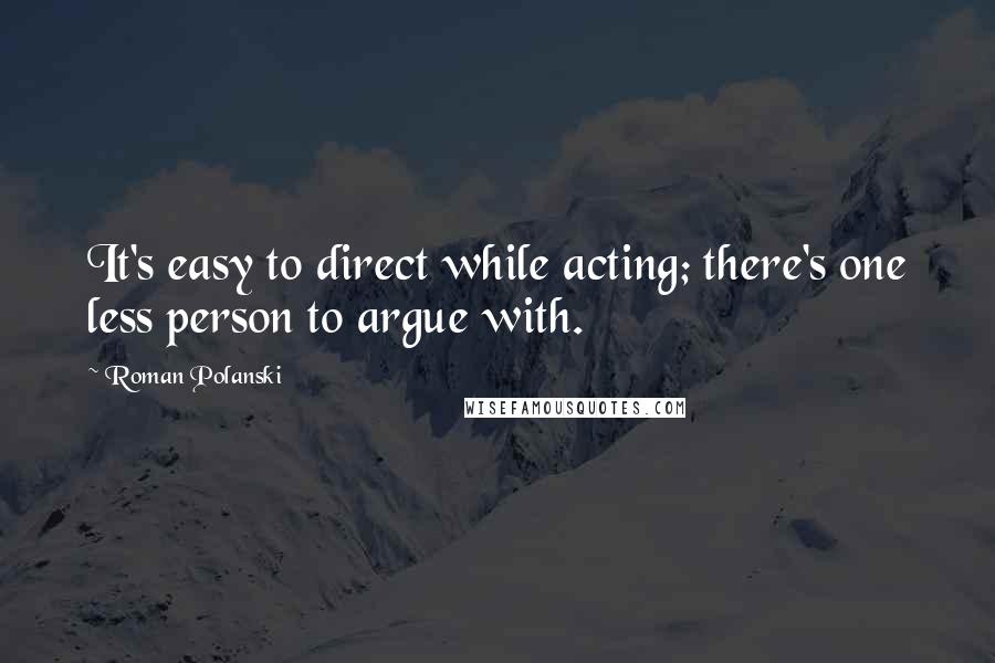 Roman Polanski Quotes: It's easy to direct while acting; there's one less person to argue with.