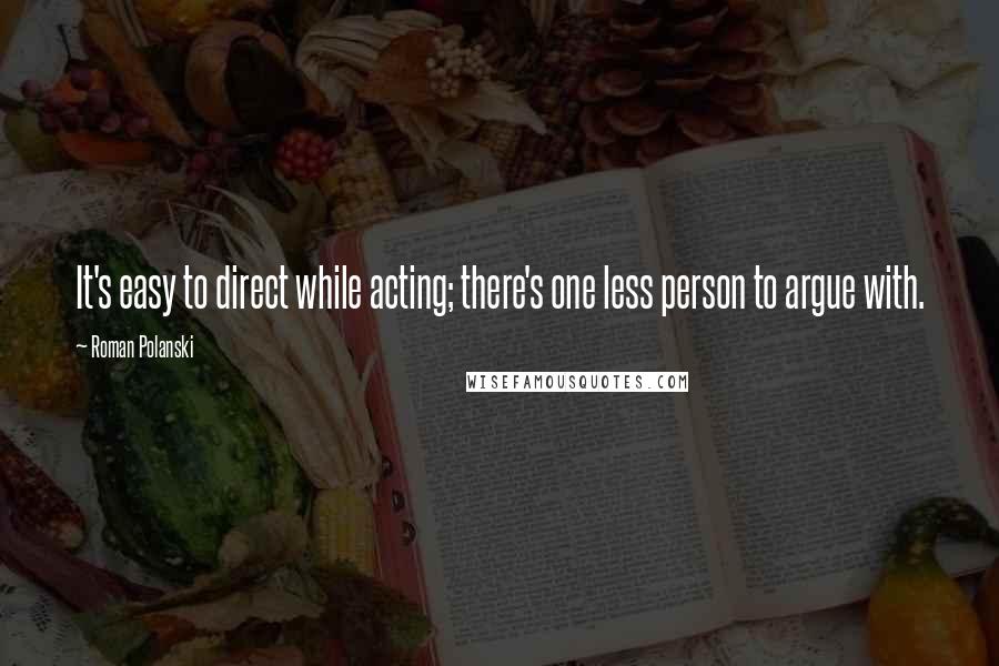 Roman Polanski Quotes: It's easy to direct while acting; there's one less person to argue with.