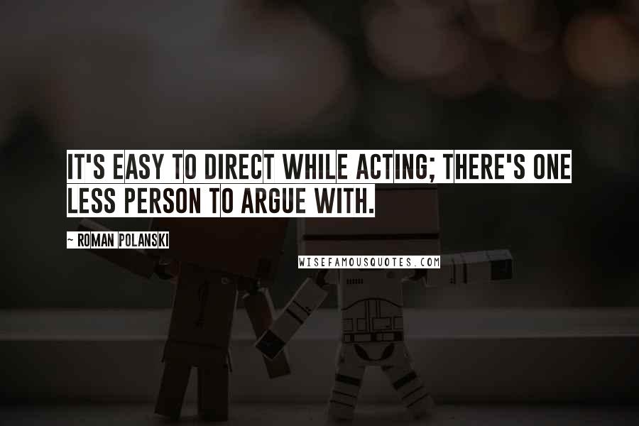 Roman Polanski Quotes: It's easy to direct while acting; there's one less person to argue with.