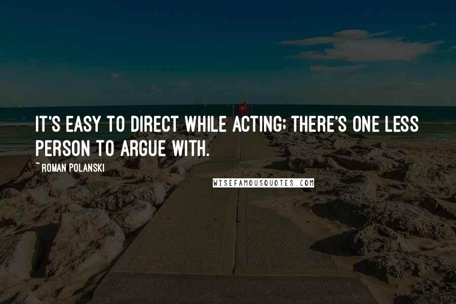 Roman Polanski Quotes: It's easy to direct while acting; there's one less person to argue with.