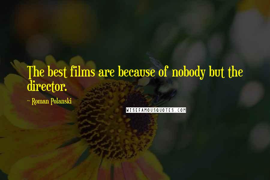 Roman Polanski Quotes: The best films are because of nobody but the director.