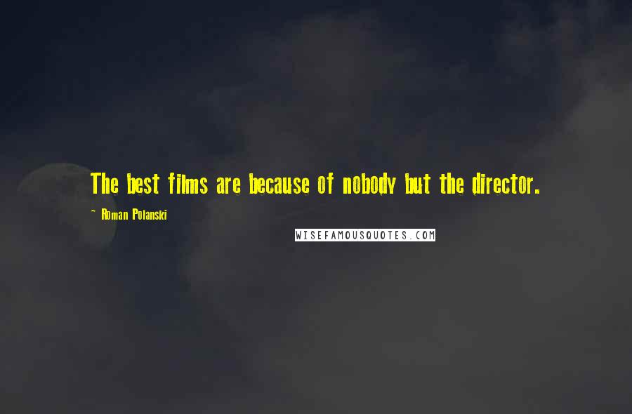 Roman Polanski Quotes: The best films are because of nobody but the director.