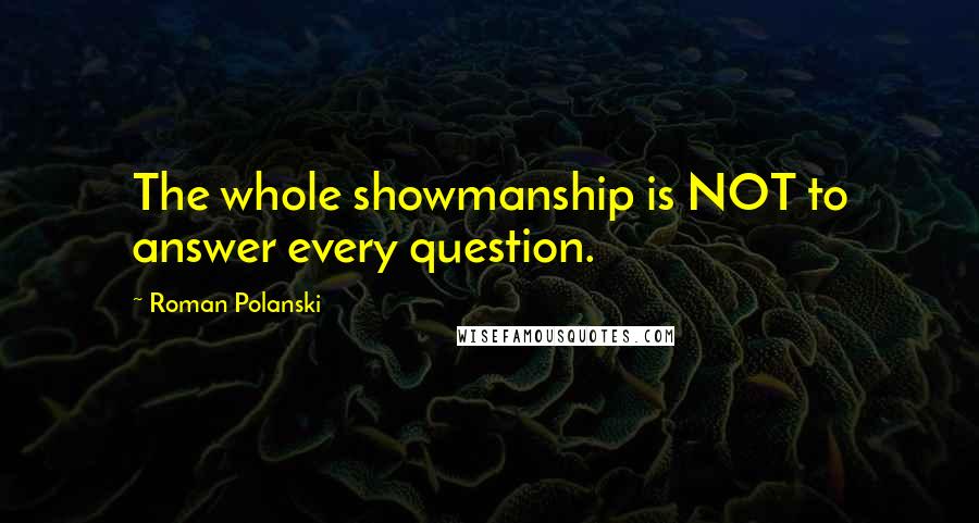 Roman Polanski Quotes: The whole showmanship is NOT to answer every question.