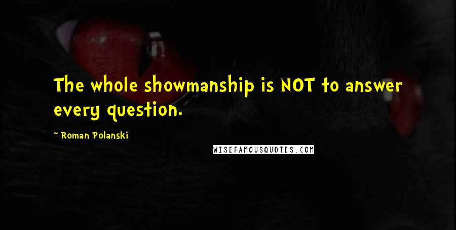 Roman Polanski Quotes: The whole showmanship is NOT to answer every question.