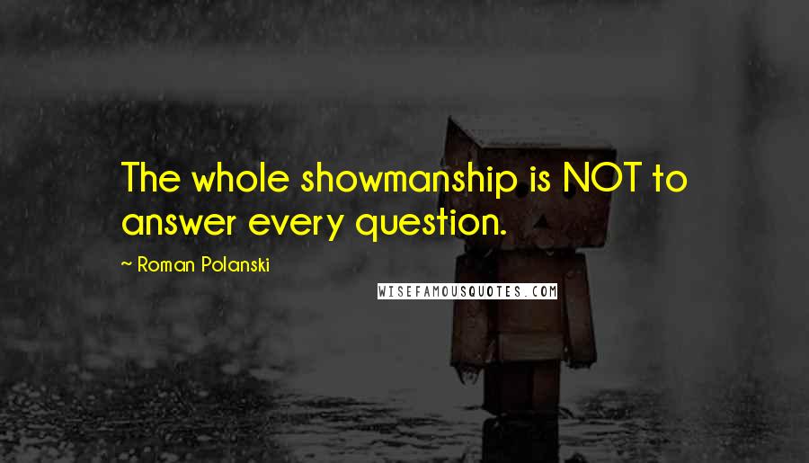 Roman Polanski Quotes: The whole showmanship is NOT to answer every question.
