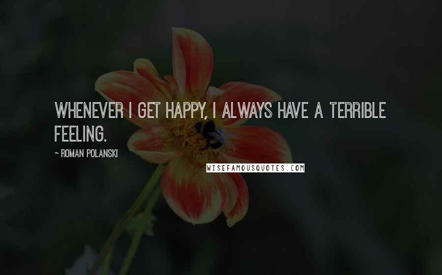 Roman Polanski Quotes: Whenever I get happy, I always have a terrible feeling.