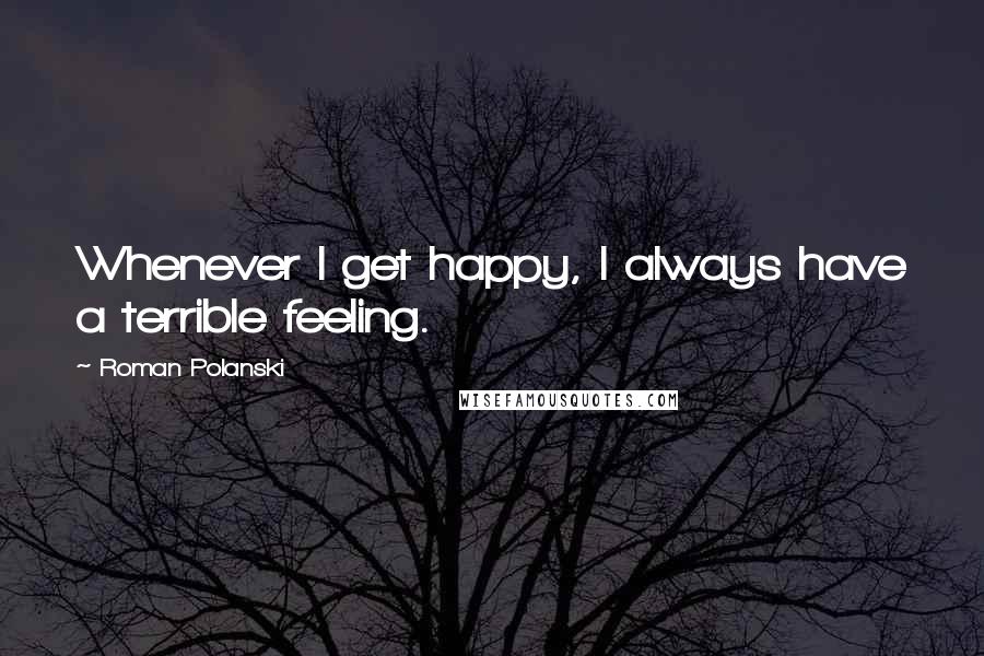 Roman Polanski Quotes: Whenever I get happy, I always have a terrible feeling.