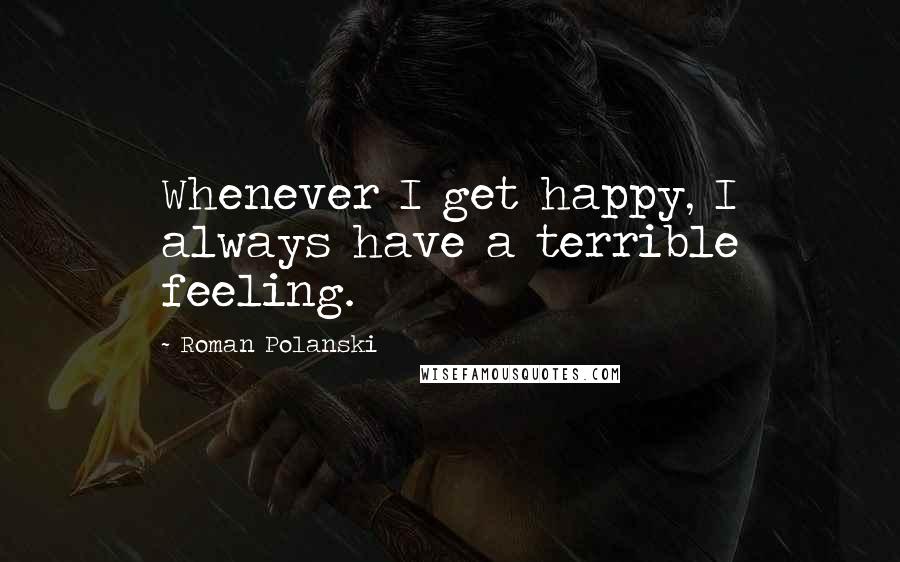 Roman Polanski Quotes: Whenever I get happy, I always have a terrible feeling.