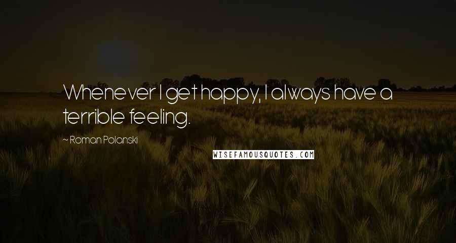 Roman Polanski Quotes: Whenever I get happy, I always have a terrible feeling.