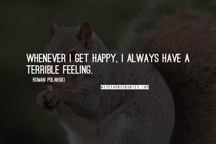 Roman Polanski Quotes: Whenever I get happy, I always have a terrible feeling.