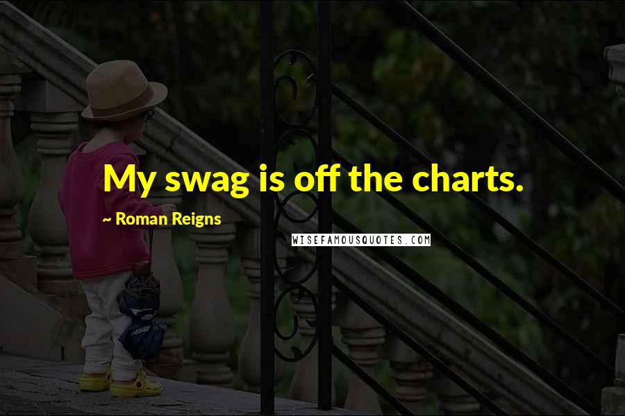 Roman Reigns Quotes: My swag is off the charts.