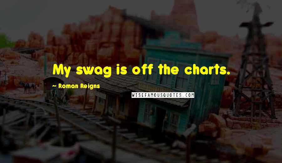 Roman Reigns Quotes: My swag is off the charts.