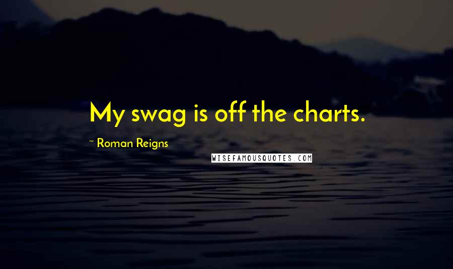 Roman Reigns Quotes: My swag is off the charts.