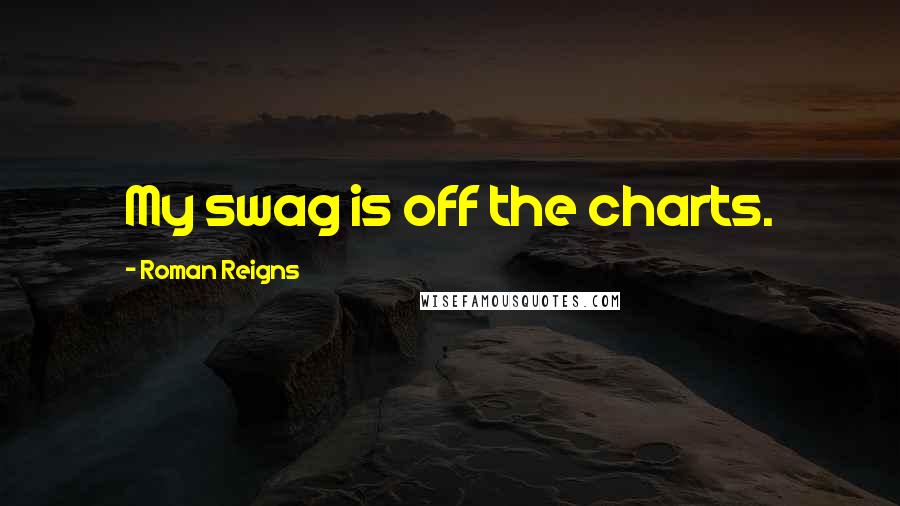 Roman Reigns Quotes: My swag is off the charts.