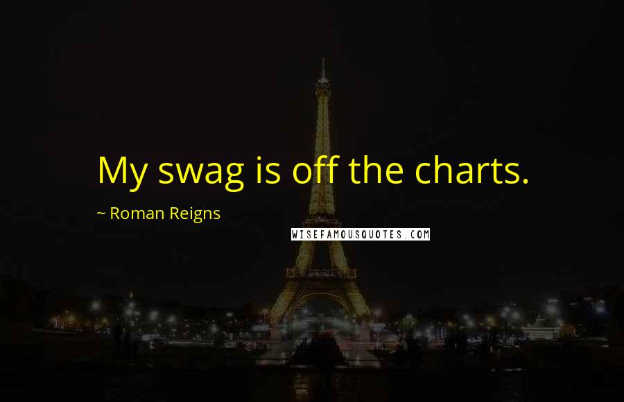 Roman Reigns Quotes: My swag is off the charts.