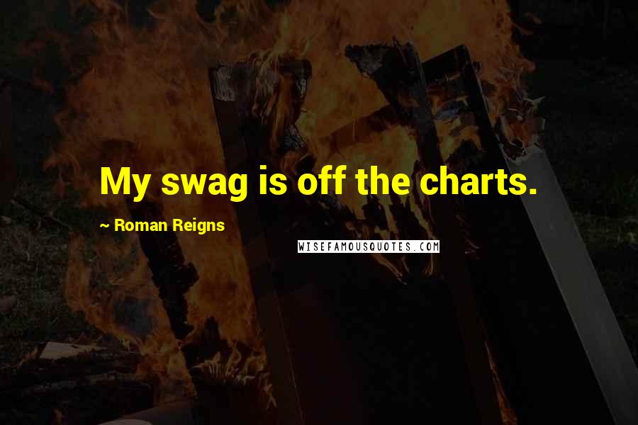 Roman Reigns Quotes: My swag is off the charts.