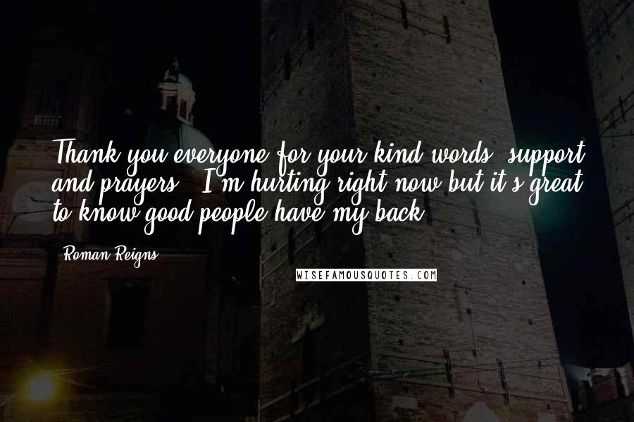 Roman Reigns Quotes: Thank you everyone for your kind words, support and prayers!! I'm hurting right now but it's great to know good people have my back!!