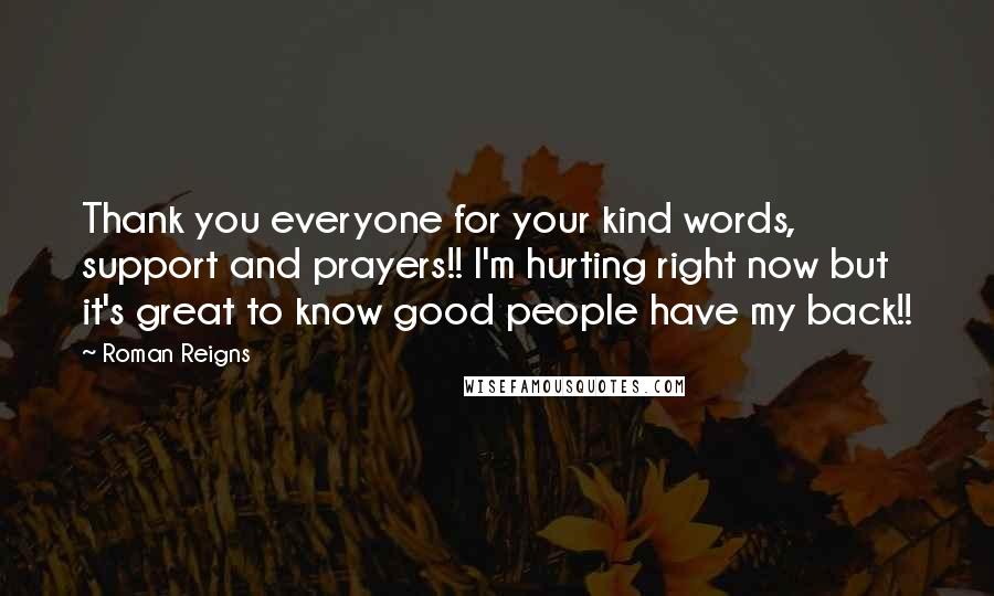 Roman Reigns Quotes: Thank you everyone for your kind words, support and prayers!! I'm hurting right now but it's great to know good people have my back!!