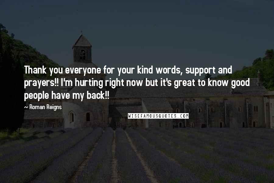 Roman Reigns Quotes: Thank you everyone for your kind words, support and prayers!! I'm hurting right now but it's great to know good people have my back!!