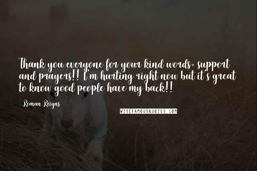 Roman Reigns Quotes: Thank you everyone for your kind words, support and prayers!! I'm hurting right now but it's great to know good people have my back!!