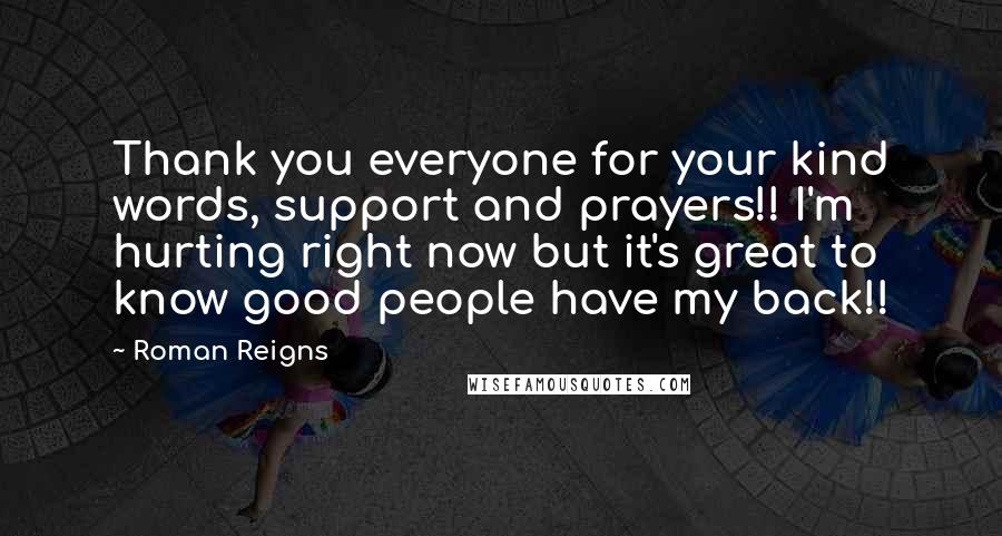 Roman Reigns Quotes: Thank you everyone for your kind words, support and prayers!! I'm hurting right now but it's great to know good people have my back!!