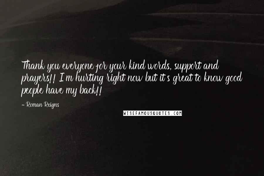 Roman Reigns Quotes: Thank you everyone for your kind words, support and prayers!! I'm hurting right now but it's great to know good people have my back!!