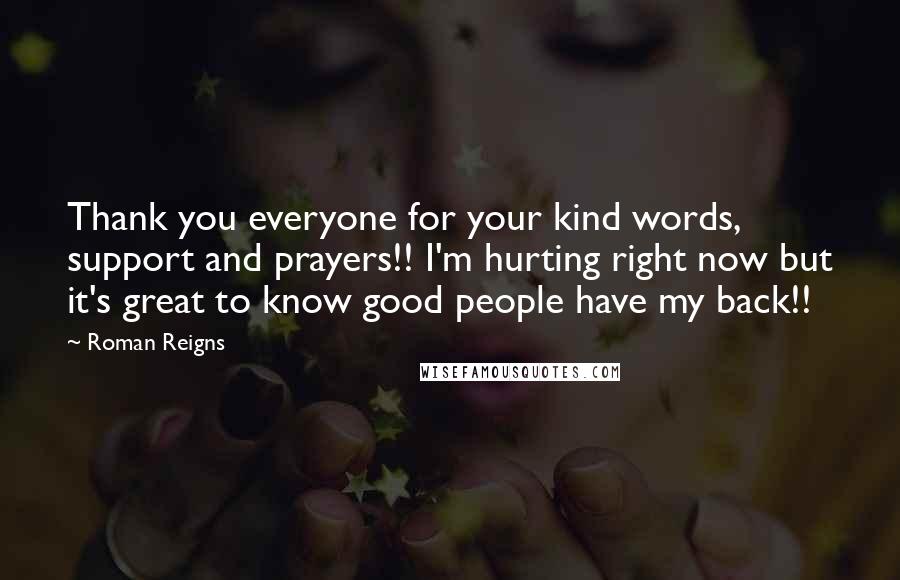 Roman Reigns Quotes: Thank you everyone for your kind words, support and prayers!! I'm hurting right now but it's great to know good people have my back!!