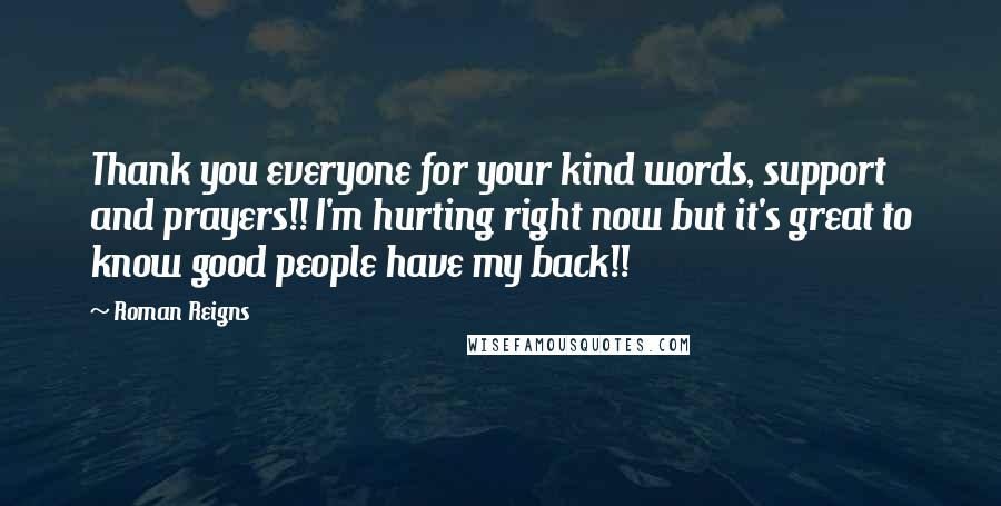 Roman Reigns Quotes: Thank you everyone for your kind words, support and prayers!! I'm hurting right now but it's great to know good people have my back!!