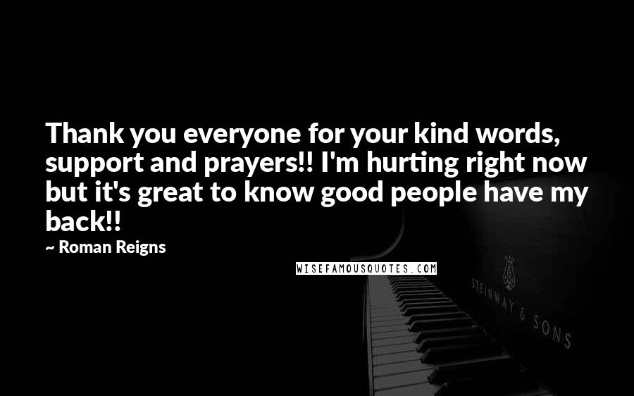 Roman Reigns Quotes: Thank you everyone for your kind words, support and prayers!! I'm hurting right now but it's great to know good people have my back!!