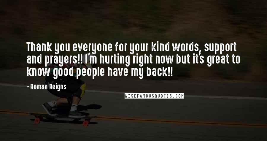 Roman Reigns Quotes: Thank you everyone for your kind words, support and prayers!! I'm hurting right now but it's great to know good people have my back!!