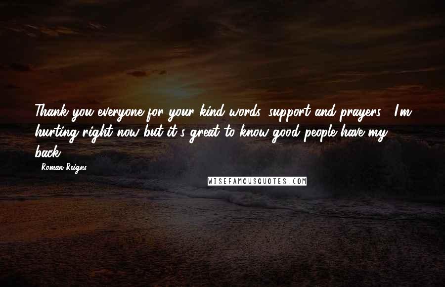 Roman Reigns Quotes: Thank you everyone for your kind words, support and prayers!! I'm hurting right now but it's great to know good people have my back!!