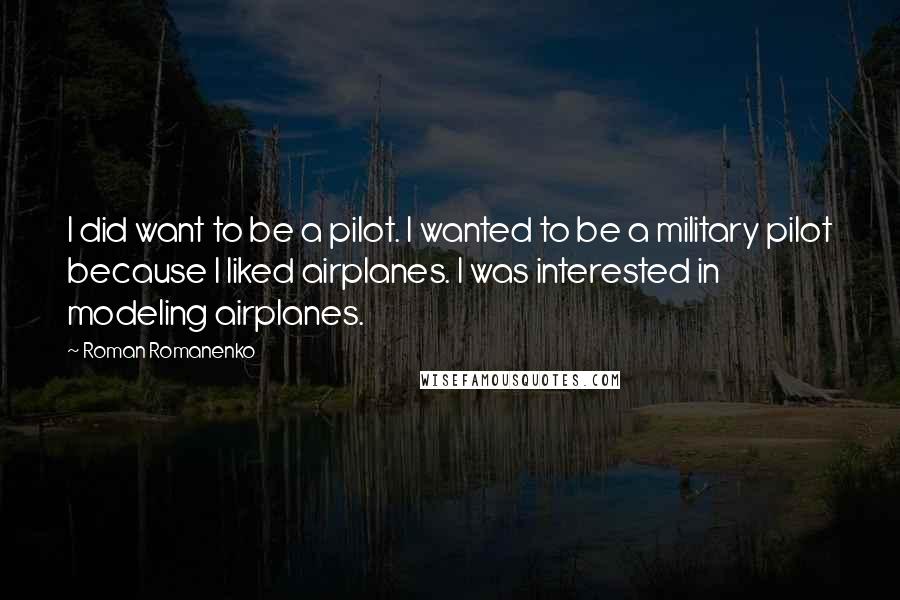 Roman Romanenko Quotes: I did want to be a pilot. I wanted to be a military pilot because I liked airplanes. I was interested in modeling airplanes.